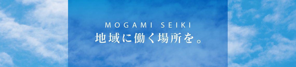 MOGAMI SEIKI 地域に働く場所を。